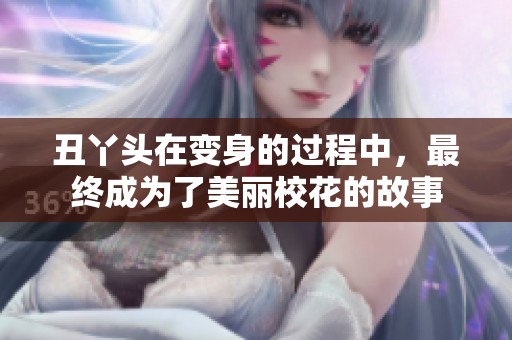 丑丫头在变身的过程中，最终成为了美丽校花的故事