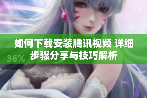如何下载安装腾讯视频 详细步骤分享与技巧解析