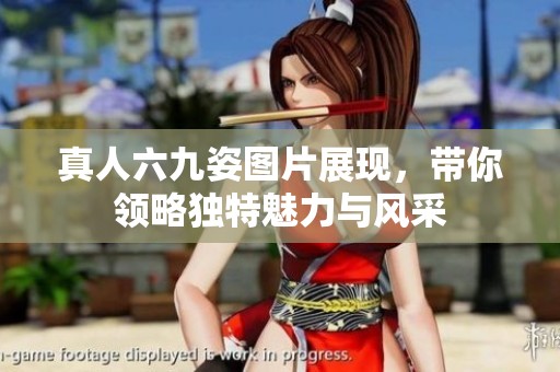 真人六九姿图片展现，带你领略独特魅力与风采