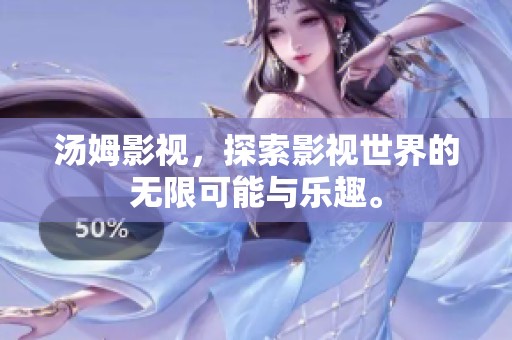 汤姆影视，探索影视世界的无限可能与乐趣。