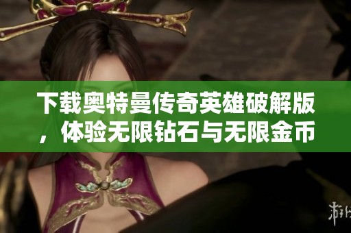下载奥特曼传奇英雄破解版，体验无限钻石与无限金币的乐趣