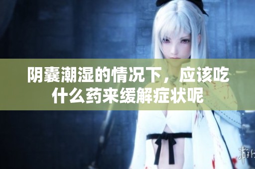 阴囊潮湿的情况下，应该吃什么药来缓解症状呢