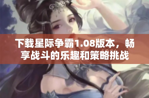 下载星际争霸1.08版本，畅享战斗的乐趣和策略挑战