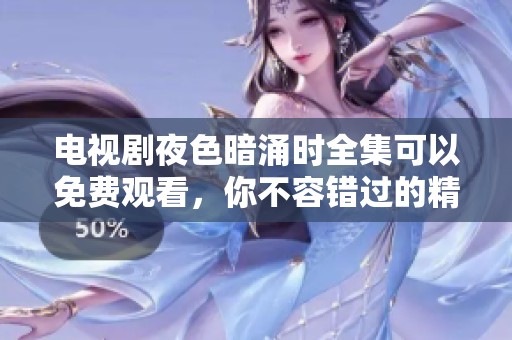 电视剧夜色暗涌时全集可以免费观看，你不容错过的精彩剧情等着你！