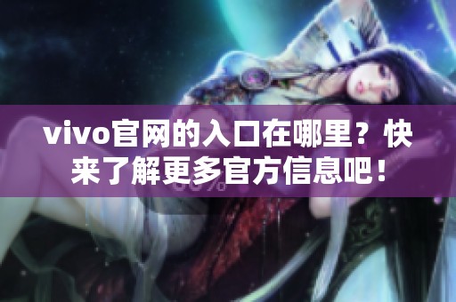 vivo官网的入口在哪里？快来了解更多官方信息吧！