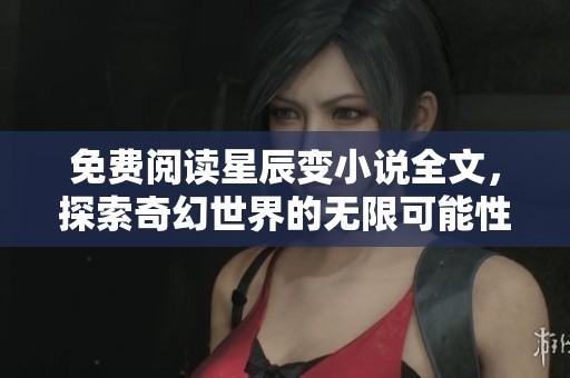 免费阅读星辰变小说全文，探索奇幻世界的无限可能性