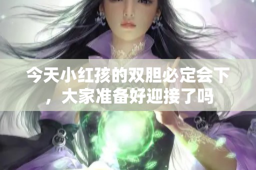 今天小红孩的双胆必定会下，大家准备好迎接了吗