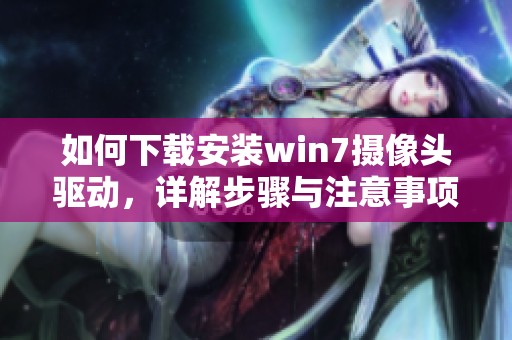 如何下载安装win7摄像头驱动，详解步骤与注意事项