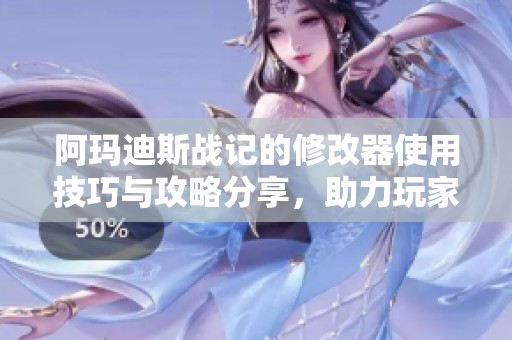阿玛迪斯战记的修改器使用技巧与攻略分享，助力玩家畅享游戏乐趣