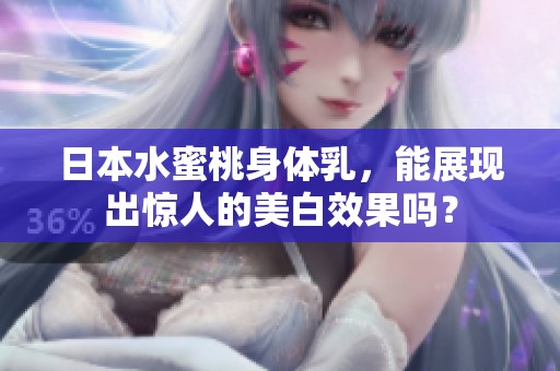 日本水蜜桃身体乳，能展现出惊人的美白效果吗？