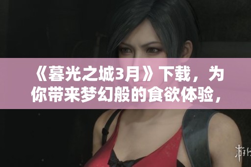《暮光之城3月》下载，为你带来梦幻般的食欲体验，快来尝试吧！