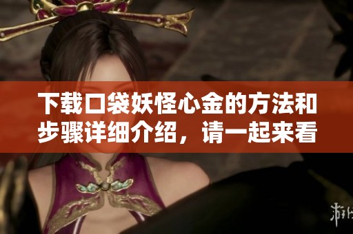 下载口袋妖怪心金的方法和步骤详细介绍，请一起来看看吧