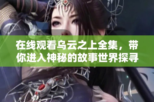 在线观看乌云之上全集，带你进入神秘的故事世界探寻真相