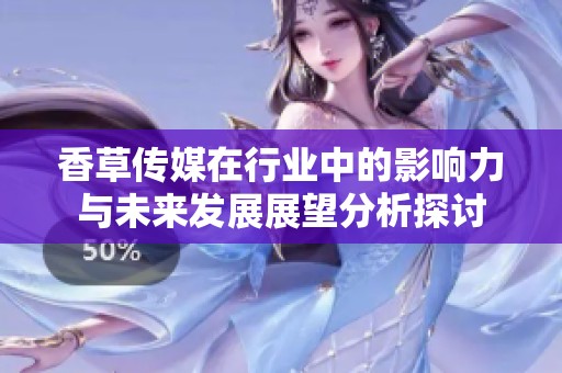 香草传媒在行业中的影响力与未来发展展望分析探讨