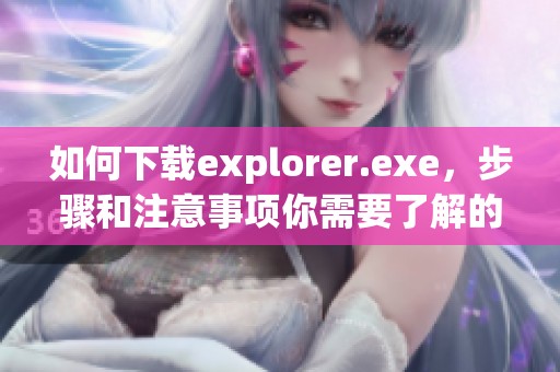 如何下载explorer.exe，步骤和注意事项你需要了解的内容