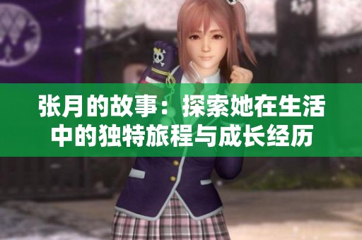 张月的故事：探索她在生活中的独特旅程与成长经历