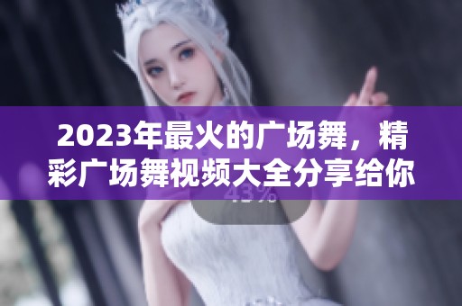 2023年最火的广场舞，精彩广场舞视频大全分享给你