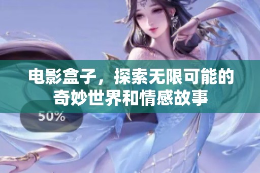 电影盒子，探索无限可能的奇妙世界和情感故事