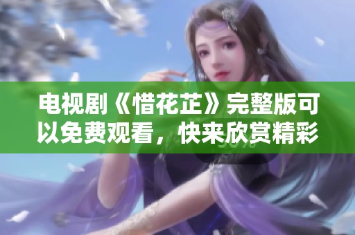 电视剧《惜花芷》完整版可以免费观看，快来欣赏精彩内容吧