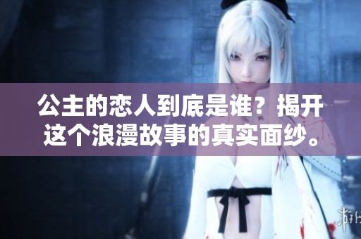 公主的恋人到底是谁？揭开这个浪漫故事的真实面纱。