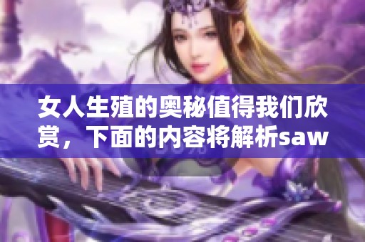 女人生殖的奥秘值得我们欣赏，下面的内容将解析saww的精彩之处。