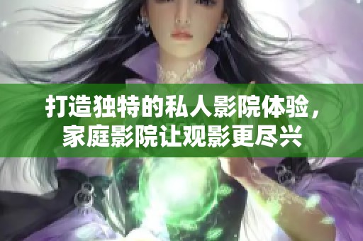 打造独特的私人影院体验，家庭影院让观影更尽兴