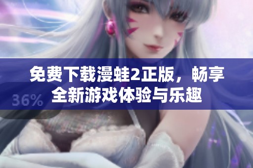 免费下载漫蛙2正版，畅享全新游戏体验与乐趣