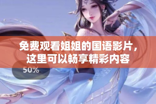 免费观看姐姐的国语影片，这里可以畅享精彩内容
