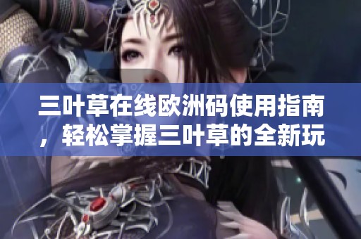 三叶草在线欧洲码使用指南，轻松掌握三叶草的全新玩法。