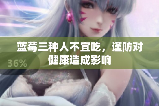 蓝莓三种人不宜吃，谨防对健康造成影响