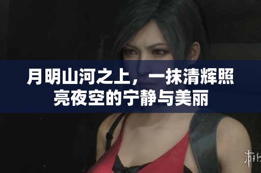 月明山河之上，一抹清辉照亮夜空的宁静与美丽