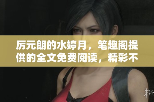 厉元朗的水婷月，笔趣阁提供的全文免费阅读，精彩不断等你来欣赏