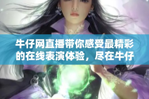牛仔网直播带你感受最精彩的在线表演体验，尽在牛仔网直播平台！