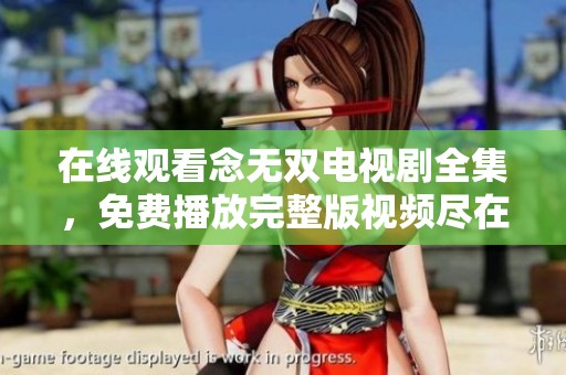 在线观看念无双电视剧全集，免费播放完整版视频尽在这里