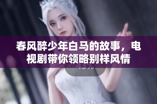 春风醉少年白马的故事，电视剧带你领略别样风情