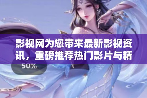 影视网为您带来最新影视资讯，重磅推荐热门影片与精彩剧集！