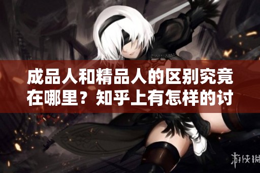成品人和精品人的区别究竟在哪里？知乎上有怎样的讨论和见解？