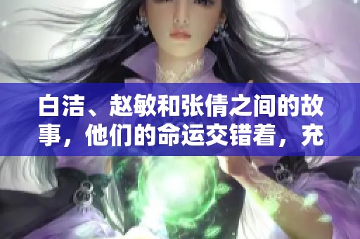白洁、赵敏和张倩之间的故事，他们的命运交错着，充满了悬念与情感。