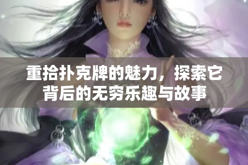 重拾扑克牌的魅力，探索它背后的无穷乐趣与故事
