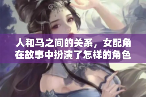 人和马之间的关系，女配角在故事中扮演了怎样的角色呢