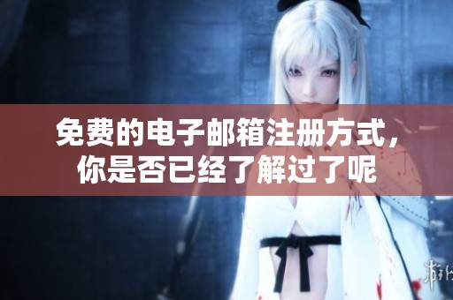 免费的电子邮箱注册方式，你是否已经了解过了呢