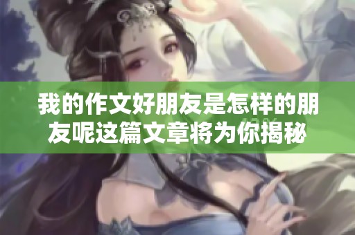我的作文好朋友是怎样的朋友呢这篇文章将为你揭秘