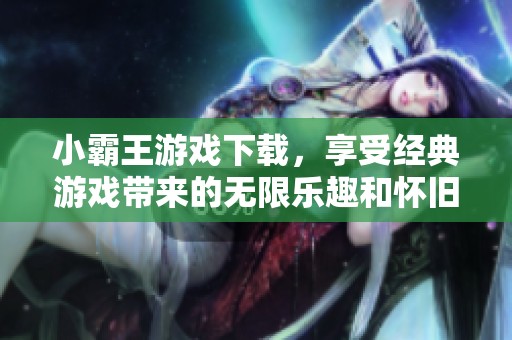 小霸王游戏下载，享受经典游戏带来的无限乐趣和怀旧体验