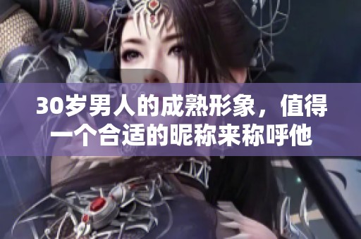 30岁男人的成熟形象，值得一个合适的昵称来称呼他