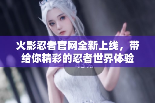 火影忍者官网全新上线，带给你精彩的忍者世界体验