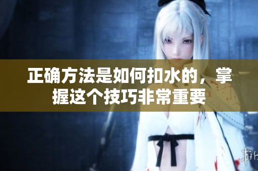 正确方法是如何扣水的，掌握这个技巧非常重要