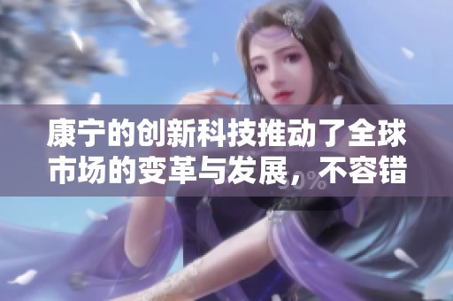 康宁的创新科技推动了全球市场的变革与发展，不容错过的机遇正在到来
