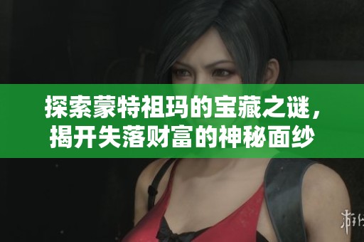 探索蒙特祖玛的宝藏之谜，揭开失落财富的神秘面纱