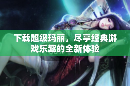 下载超级玛丽，尽享经典游戏乐趣的全新体验