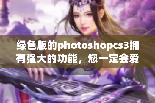 绿色版的photoshopcs3拥有强大的功能，您一定会爱上这款软件